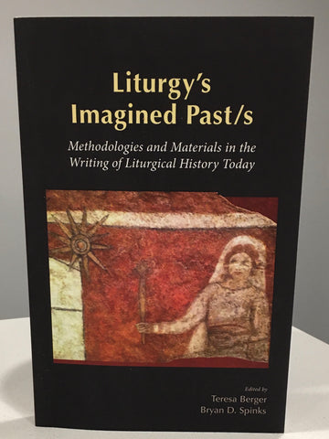 Liturgy's Imagined Past/s  Methodologies and Materials in the Writing of Liturgical History Today
